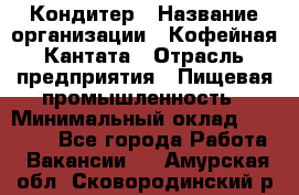 Кондитер › Название организации ­ Кофейная Кантата › Отрасль предприятия ­ Пищевая промышленность › Минимальный оклад ­ 60 000 - Все города Работа » Вакансии   . Амурская обл.,Сковородинский р-н